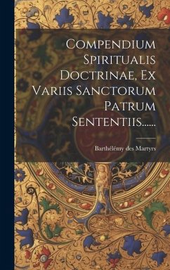 Compendium Spiritualis Doctrinae, Ex Variis Sanctorum Patrum Sententiis...... - Martyrs, Barthélémy Des
