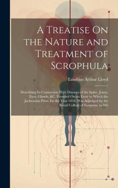 A Treatise On the Nature and Treatment of Scrophula: Describing Its Connection With Diseases of the Spine, Joints, Eyes, Glands, &c. Founded On an Ess - Lloyd, Eusebius Arthur