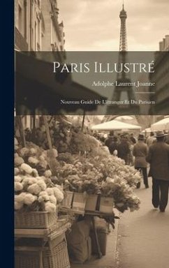 Paris Illustré: Nouveau Guide De L'étranger Et Du Parisien - Joanne, Adolphe Laurent