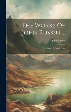 The Works Of John Ruskin ...: The Stones Of Venice 4th; Edition 1886 - Ruskin, John