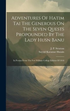 Adventures Of Hatim Tai The Generous On The Seven Quests Propounded By The Lady Husn Banu: In Persian From The Fort William College Edition Of 1818 - Husain, Sayyid Karamat