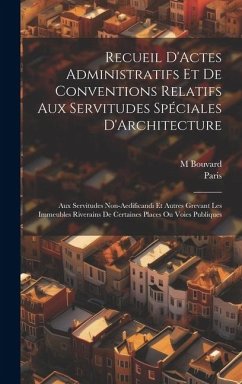 Recueil D'Actes Administratifs Et De Conventions Relatifs Aux Servitudes Spéciales D'Architecture: Aux Servitudes Non-Aedificandi Et Autres Grevant Le - Paris; Bouvard, M.