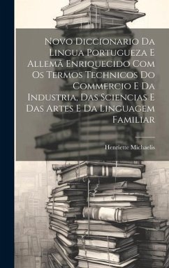 Novo Diccionario Da Lingua Portugueza E Allemã Enriquecido Com Os Termos Technicos Do Commercio E Da Industria, Das Sciencias E Das Artes E Da Linguag - Michaelis, Henriette