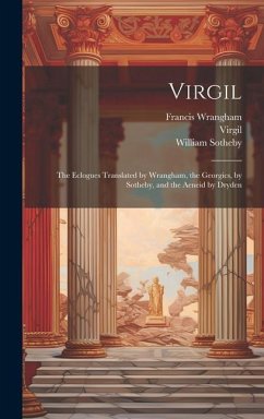 Virgil: The Eclogues Translated by Wrangham, the Georgics, by Sotheby, and the Aeneid by Dryden - Virgil; Wrangham, Francis; Sotheby, William