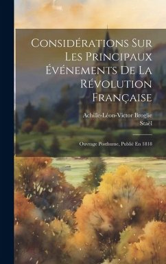 Considérations Sur Les Principaux Événements De La Révolution Française: Ouvrage Posthume, Publié En 1818 - Broglie, Achille-Léon-Victor; Staël