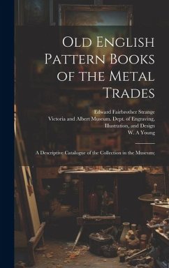Old English Pattern Books of the Metal Trades; a Descriptive Catalogue of the Collection in the Museum; - Strange, Edward Fairbrother