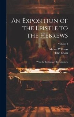 An Exposition of the Epistle to the Hebrews: With the Preliminary Exercitations; Volume 4 - Owen, John; Williams, Edward