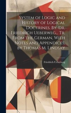 System of Logic and History of Logical Doctrines. By. Dr. Friedrich Ueberweg... Tr. From the German, With Notes and Appendices, by Thomas M. Lindsay - Ueberweg, Friedrich