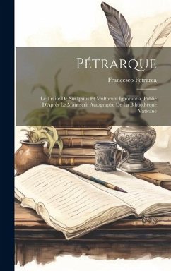 Pétrarque: Le Traité De Sui Ipsius Et Multorum Ignorantia, Publié D'Après Le Manuscrit Autographe De La Bibliothèque Vaticane - Petrarca, Francesco