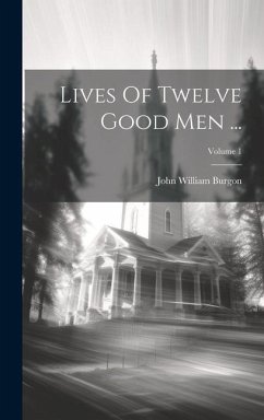 Lives Of Twelve Good Men ...; Volume 1 - Burgon, John William