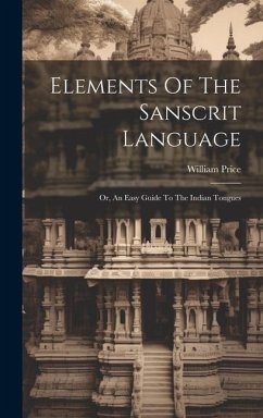 Elements Of The Sanscrit Language: Or, An Easy Guide To The Indian Tongues - Price, William