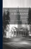 William Tindale, A Biography: Being A Contribution To The Early History Of The English Bible