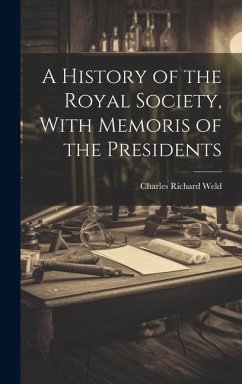 A History of the Royal Society, With Memoris of the Presidents - Weld, Charles Richard