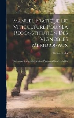 Manuel Pratique De Viticulture Pour La Reconstitution Des Vignobles Méridionaux: Vignes Américaines, Submersion, Plantation Dans Les Sables - Foëx, Gustave