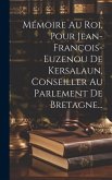 Mémoire Au Roi, Pour Jean-françois-euzenou De Kersalaun, Conseiller Au Parlement De Bretagne...