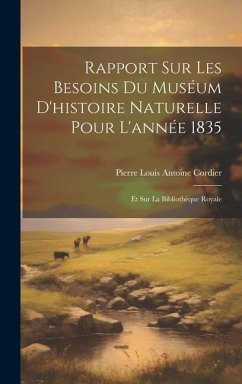 Rapport Sur Les Besoins Du Muséum D'histoire Naturelle Pour L'année 1835: Et Sur La Bibliothèque Royale - Cordier, Pierre Louis Antoine