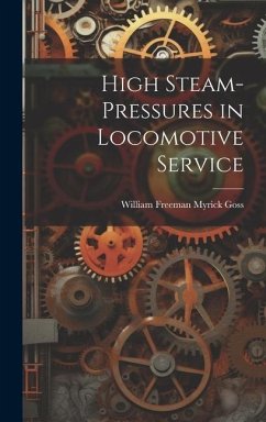 High Steam-Pressures in Locomotive Service - Goss, William Freeman Myrick