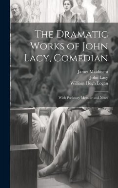 The Dramatic Works of John Lacy, Comedian: With Prefatory Memoir and Notes - Maidment, James; Logan, William Hugh; Lacy, John