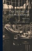 Dix Leçons De Photographie: Cours Professé Au Muséum De Toulouse