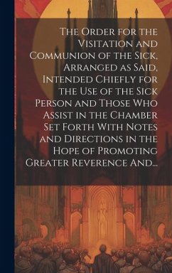 The Order for the Visitation and Communion of the Sick, Arranged as Said, Intended Chiefly for the Use of the Sick Person and Those Who Assist in the - Anonymous