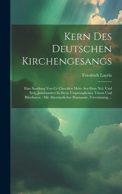 Kern Des Deutschen Kirchengesangs: Eine Samlung Von Cc Chorälen Meist Aus Dem Xvi. Und Xvii. Jahrhundert In Ihren Ursprünglichen Tönen Und Rhythmen: M - Layriz, Friedrich