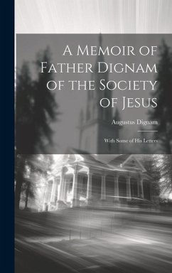 A Memoir of Father Dignam of the Society of Jesus: With Some of His Letters - Dignam, Augustus