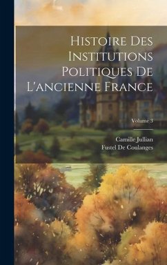 Histoire Des Institutions Politiques De L'ancienne France; Volume 3 - De Coulanges, Fustel; Jullian, Camille