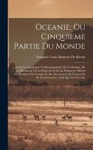 Oceanie; Ou Cinquieme Partie Du Monde: Revue Geographique Et Ethnographique De La Malaisie, De La Micronesie, De La Polynesie Et De La Melanesie; Offr