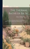 The Thermal Baths of Bath: Their History, Literature, Medical and Surgical Uses and Effects, Together With the Aix Massage and Natural Vapour Tre