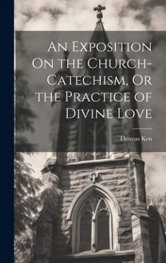 An Exposition On the Church-Catechism, Or the Practice of Divine Love - Ken, Thomas