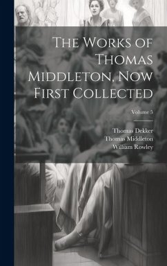 The Works of Thomas Middleton, Now First Collected; Volume 5 - Middleton, Thomas; Rowley, William; Dekker, Thomas