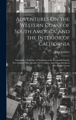 Adventures On the Western Coast of South America, and the Interior of California: Including a Narrative of Incidents at the Kingsmill Islands, New Ire - Coulter, John