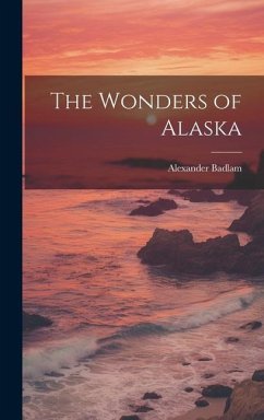 The Wonders of Alaska - Badlam, Alexander