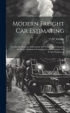 Modern Freight Car Estimating: Containing Necessary Information and Tables Appertaining to the Proper Method of Compiling Correct Estimates On Freigh