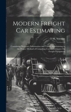 Modern Freight Car Estimating: Containing Necessary Information and Tables Appertaining to the Proper Method of Compiling Correct Estimates On Freigh - Stimson, O. M.