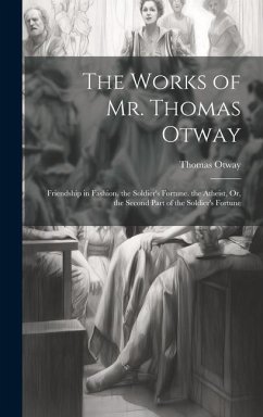 The Works of Mr. Thomas Otway: Friendship in Fashion. the Soldier's Fortune. the Atheist, Or, the Second Part of the Soldier's Fortune - Otway, Thomas