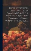 The Universalist's Assistant, Or, an Examination of the Principal Objections Commonly Urged Against Universalism