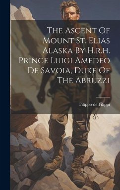 The Ascent Of Mount St. Elias Alaska By H.r.h. Prince Luigi Amedeo De Savoia, Duke Of The Abruzzi - Filippi, Filippo De