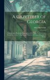 A Gazetteer of Georgia: Containing a Particular Description of the State, Its Resources, Counties, Towns, Villages, and Whatever Is Usual in S