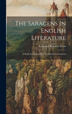 The Saracens In English Literature: A Study In Literary And Traditional Conceptions - Pease, Raymond Burnette