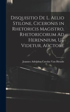 Disquisitio De L. Aelio Stilone, Ciceronis in Rhetoricis Magistro, Rhetoricorum Ad Herennium, Ut Videtur, Auctore - Heusde, Joannes Adolphus Carolus Van