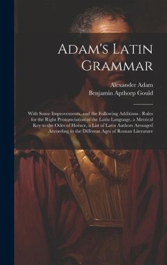 Adam's Latin Grammar: With Some Improvements, and the Following Additions: Rules for the Right Pronunciation of the Latin Language, a Metric - Gould, Benjamin Apthorp; Adam, Alexander