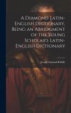 A Diamond Latin-English Dictionary, Being an Abridgment of the Young Scholar's Latin-English Dictionary