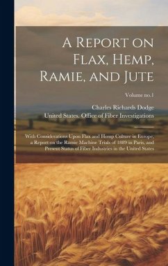 A Report on Flax, Hemp, Ramie, and Jute: With Considerations Upon Flax and Hemp Culture in Europe, a Report on the Ramie Machine Trials of 1889 in Par - Dodge, Charles Richards