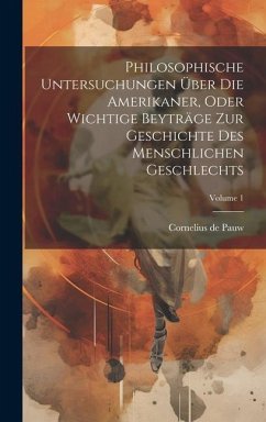 Philosophische Untersuchungen Über Die Amerikaner, Oder Wichtige Beyträge Zur Geschichte Des Menschlichen Geschlechts; Volume 1 - Pauw, Cornelius De