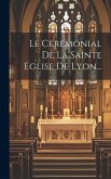 Le Ceremonial De La Sainte Eglise De Lyon...