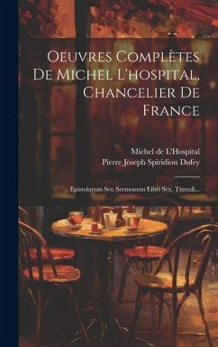 Oeuvres Complètes De Michel L'hospital, Chancelier De France: Epistolarum Seu Sermonum Libri Sex. Tumuli... - L'Hospital, Michel De