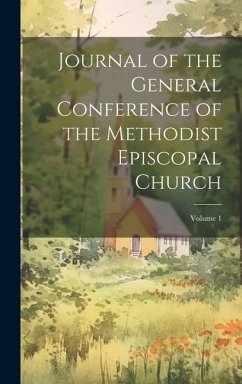 Journal of the General Conference of the Methodist Episcopal Church; Volume 1 - Anonymous