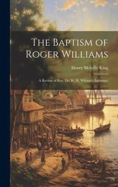 The Baptism of Roger Williams: A Review of Rev. Dr. W. H. Whitsitt's Inference - King, Henry Melville