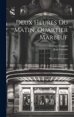 Deux Heures Du Matin, Quartier Marbeuf: Pièce En Deux Actes - Lorrain, Jean; Coquiot, Gustave